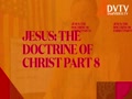 JESUS: THE DOCTRINE OF CHRIST PART 8