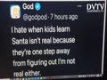 Well God and Santa isn't real anyway